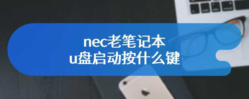 nec老笔记本u盘启动按什么键