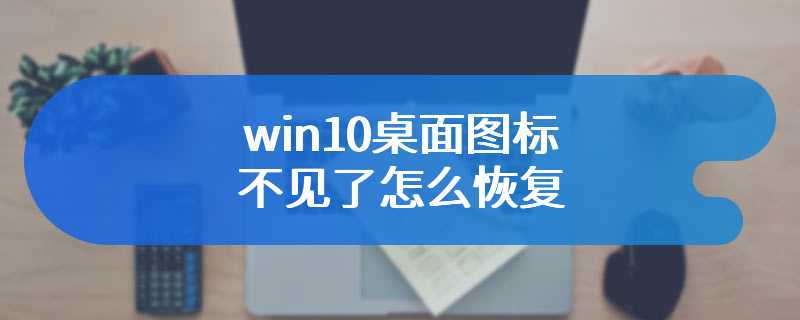 win10桌面图标不见了怎么恢复