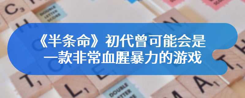 《半条命》初代曾可能会是一款非常血腥暴力的游戏