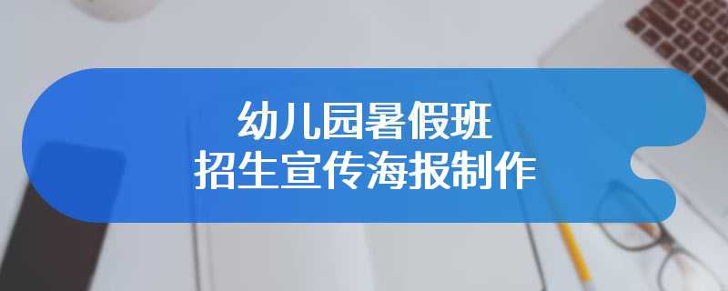 幼儿园暑假班招生宣传海报制作