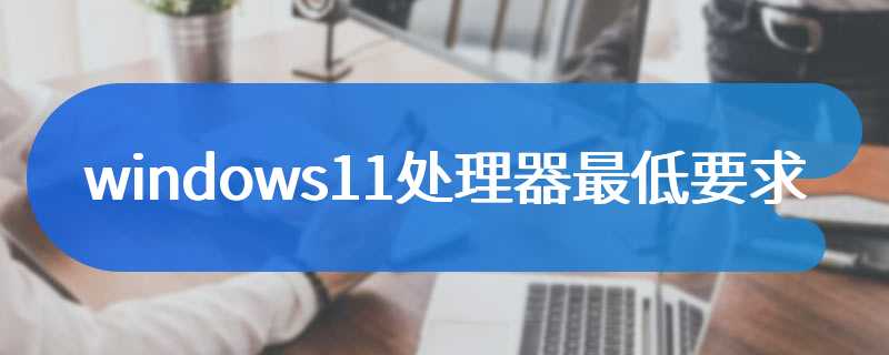 windows11处理器最低要求