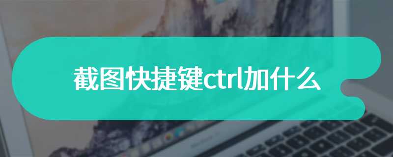 截图快捷键ctrl加什么