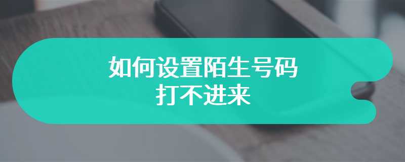 如何设置陌生号码打不进来