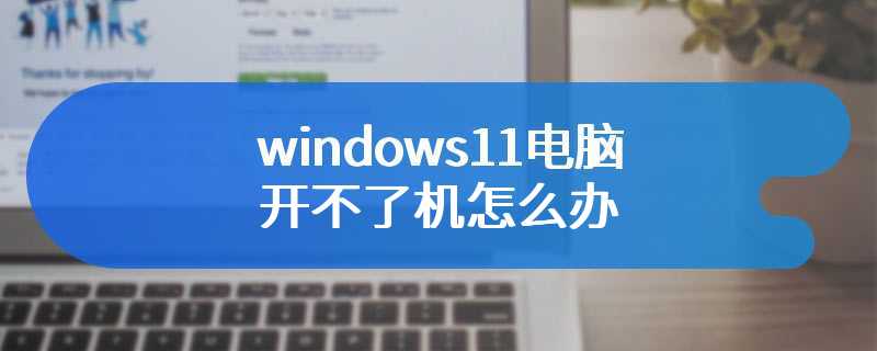 windows11电脑开不了机怎么办