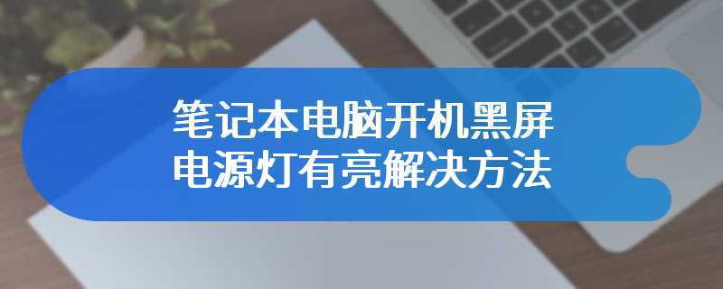 笔记本电脑开机黑屏电源灯有亮解决方法