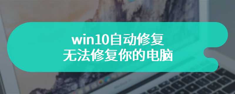 win10自动修复无法修复你的电脑