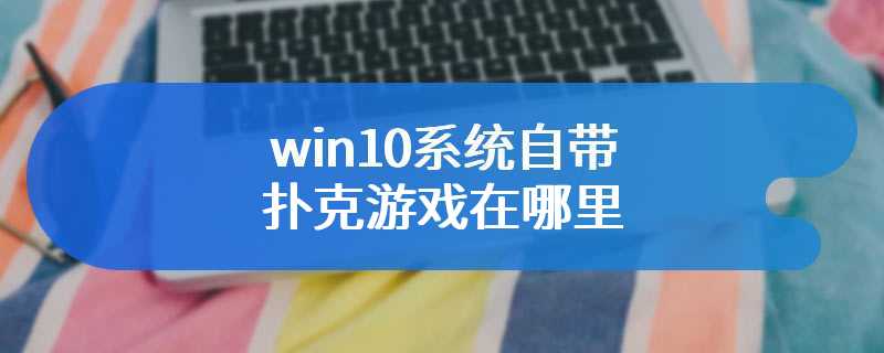 win10系统自带扑克游戏在哪里