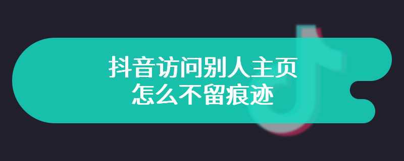 抖音访问别人主页怎么不留痕迹