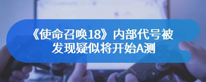 《使命召唤18》内部代号被发现 疑似将开始A测