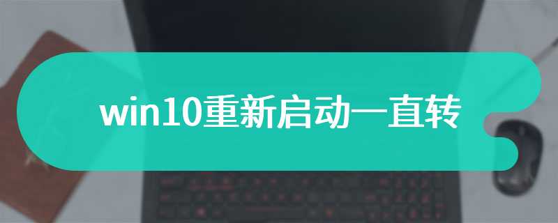 win10重新启动一直转