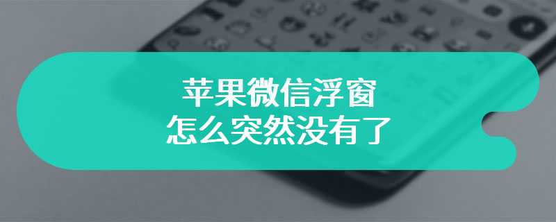 苹果微信浮窗怎么突然没有了