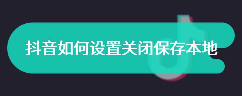 抖音如何设置关闭保存本地