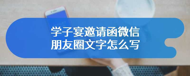 学子宴邀请函微信朋友圈文字怎么写