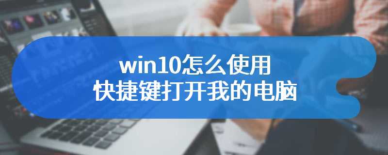 win10怎么使用快捷键打开我的电脑