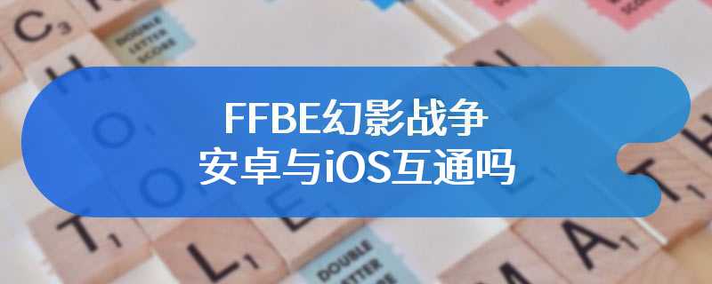 FFBE幻影战争安卓与iOS互通吗