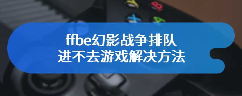 ffbe幻影战争排队进不去游戏解决方法