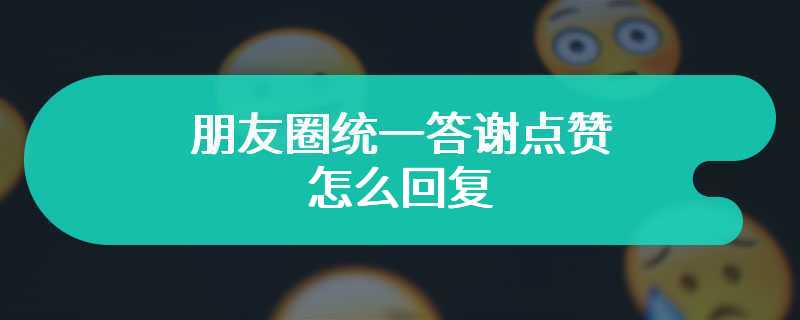 朋友圈统一答谢点赞怎么回复