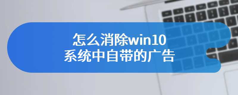 怎么消除win10系统中自带的广告