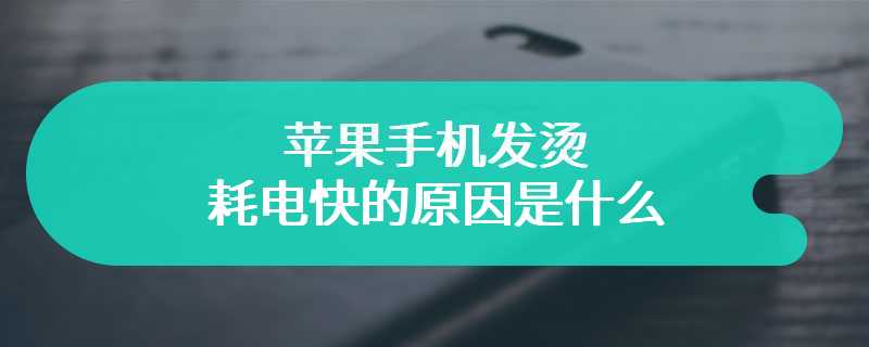 苹果手机发烫耗电快的原因是什么