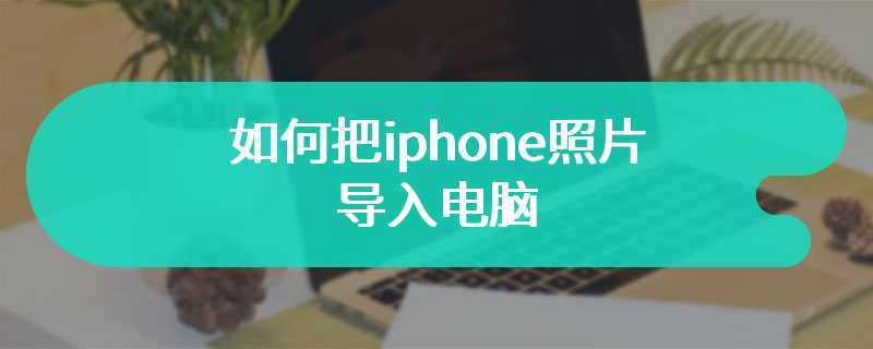 如何把iphone照片导入电脑