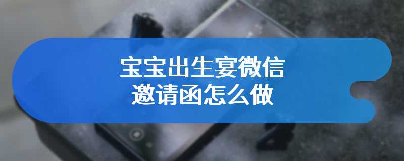 宝宝出生宴微信邀请函怎么做