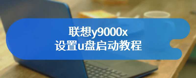 联想y9000x设置u盘启动教程