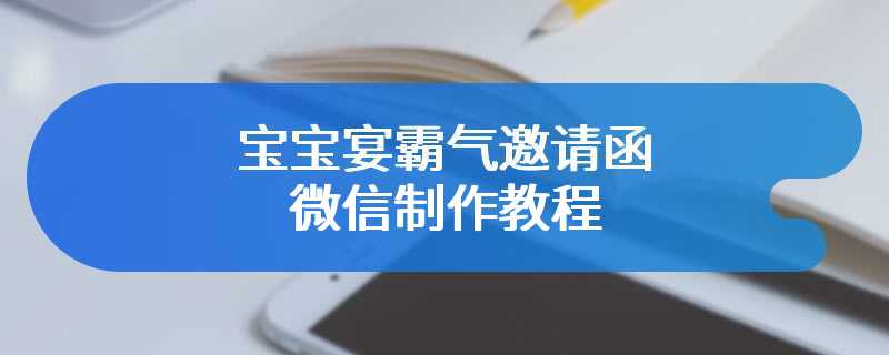 宝宝宴霸气邀请函微信制作教程