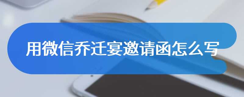 用微信乔迁宴邀请函怎么写