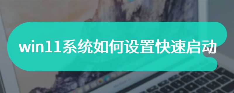 win11系统如何设置快速启动