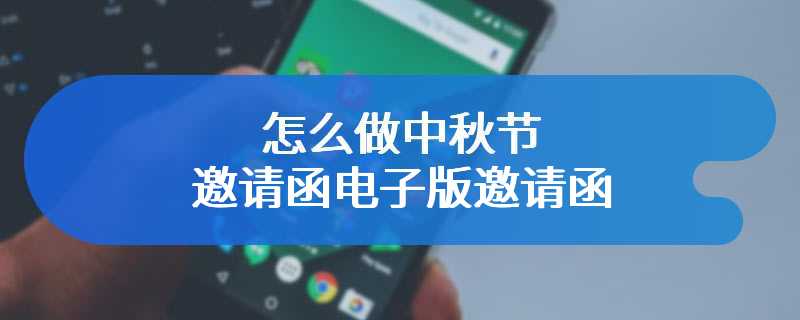 怎么做中秋节邀请函电子版邀请函