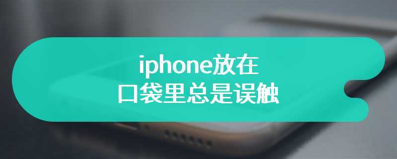 iphone放在口袋里总是误触