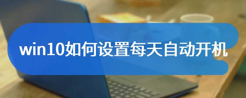 win10如何设置每天自动开机