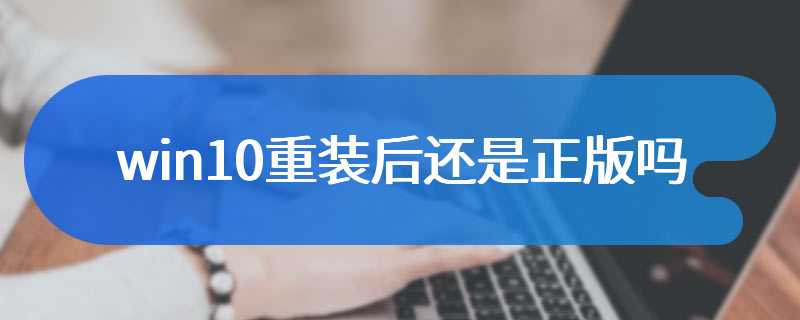 win10重装后还是正版吗