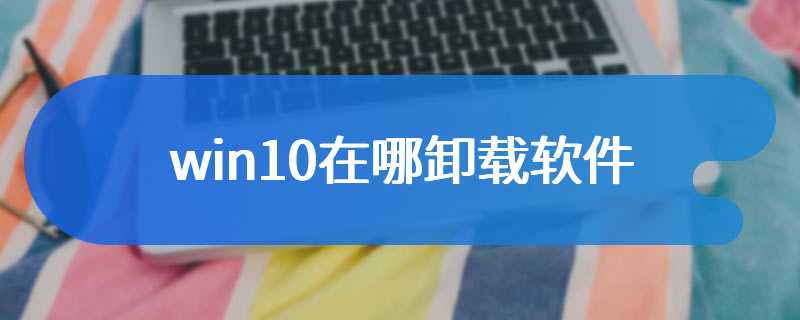 win10在哪卸载软件