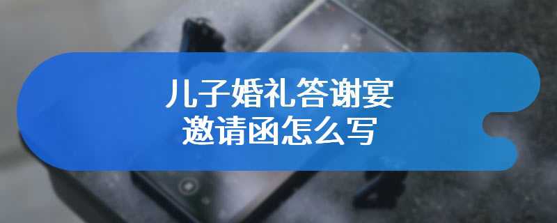 儿子婚礼答谢宴邀请函怎么写