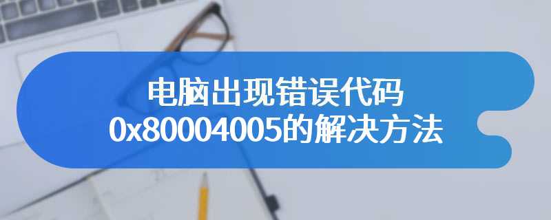 电脑出现错误代码0x80004005的解决方法