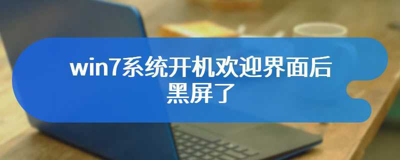 win7系统开机欢迎界面后黑屏了