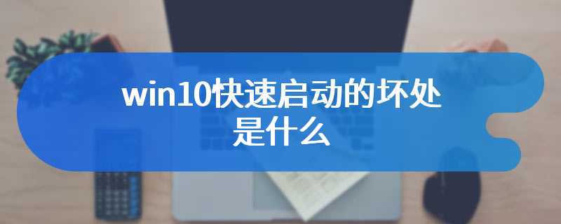 win10快速启动的坏处是什么