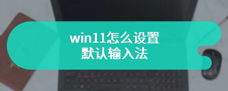 win11怎么设置默认输入法