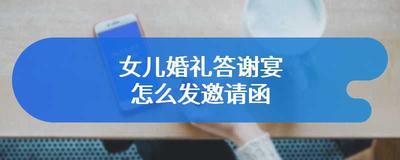 女儿婚礼答谢宴怎么发邀请函