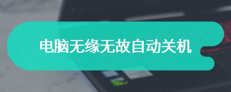 电脑无缘无故自动关机