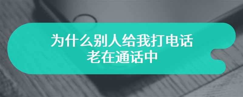 为什么别人给我打电话老在通话中