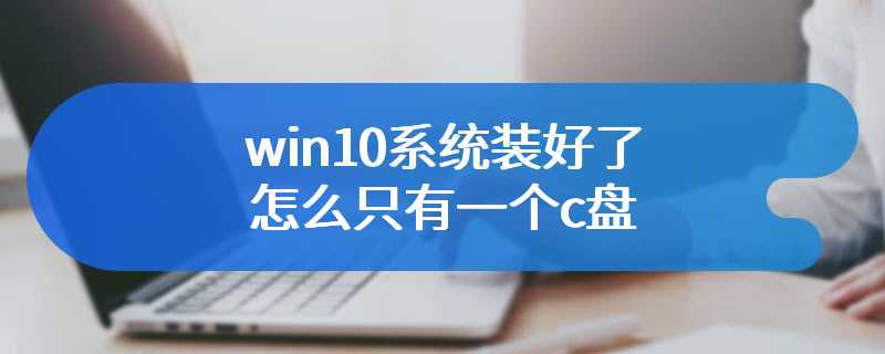 win10系统装好了怎么只有一个c盘