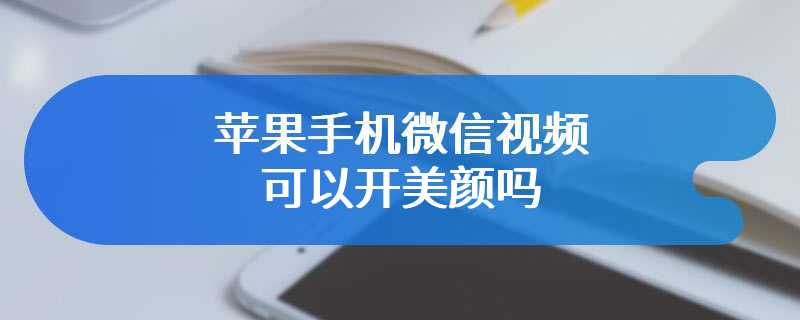 苹果手机微信视频可以开美颜吗