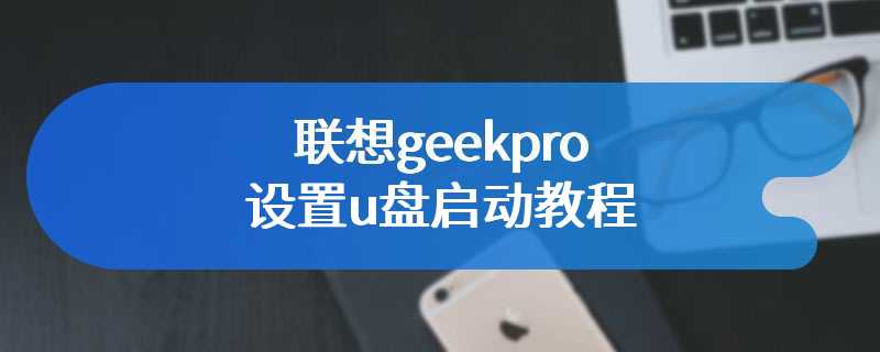 联想geekpro设置u盘启动教程