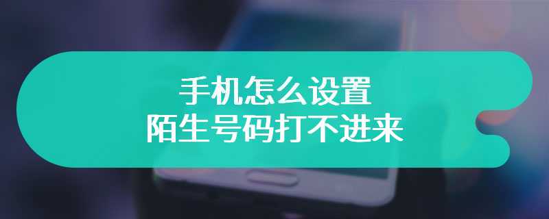 手机怎么设置陌生号码打不进来