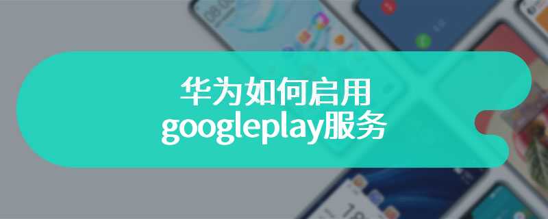 华为如何启用googleplay服务