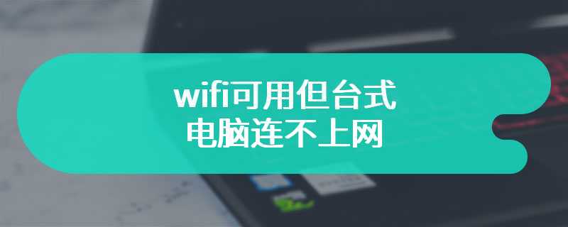 wifi可用但台式电脑连不上网