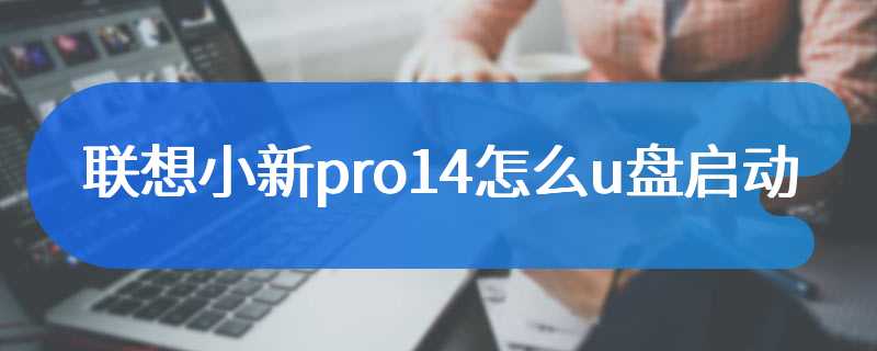 联想小新pro14怎么u盘启动