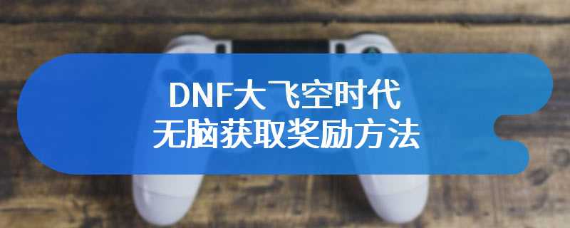 DNF大飞空时代无脑获取奖励方法